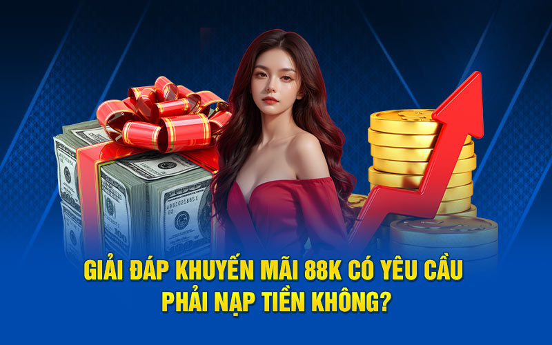 Giải đáp khuyến mãi 88k có yêu cầu phải nạp tiền không