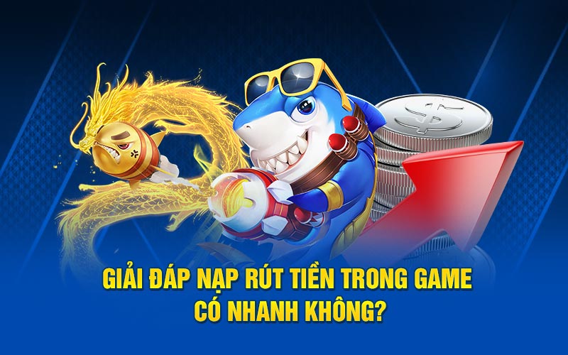 Giải đáp nạp rút tiền trong game có nhanh không