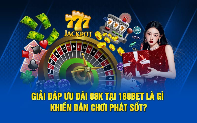 Giải đáp ưu đãi 88k tại 188bet là gì khiến dân chơi phát sốt