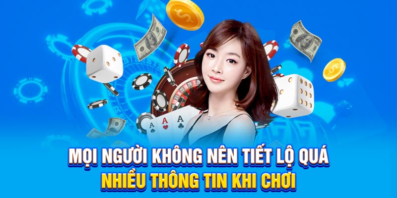 Mọi người không nên tiết lộ quá nhiều thông tin khi chơi
