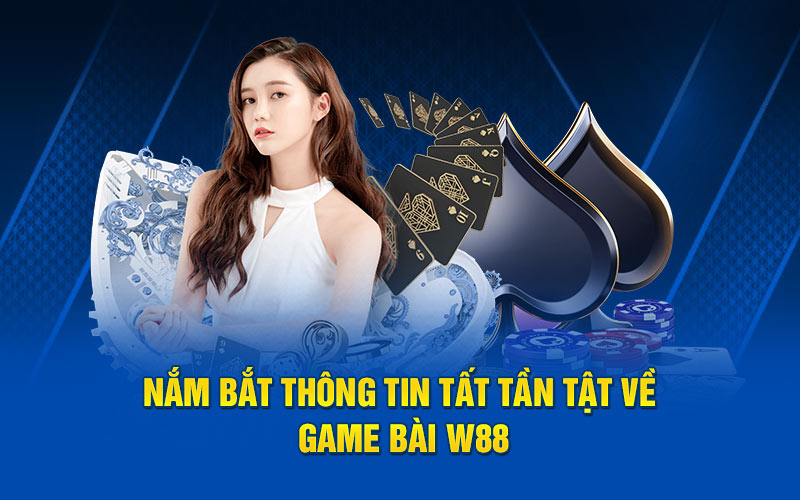 Nắm bắt thông tin tất tần tật về game bài w88
