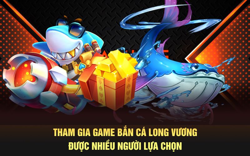 Tham gia game bắn cá long vương được nhiều người lựa chọn