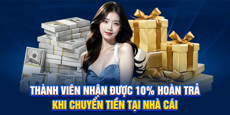 Thành viên nhận được 10% hoàn trả khi chuyển tiền tại nhà cái
