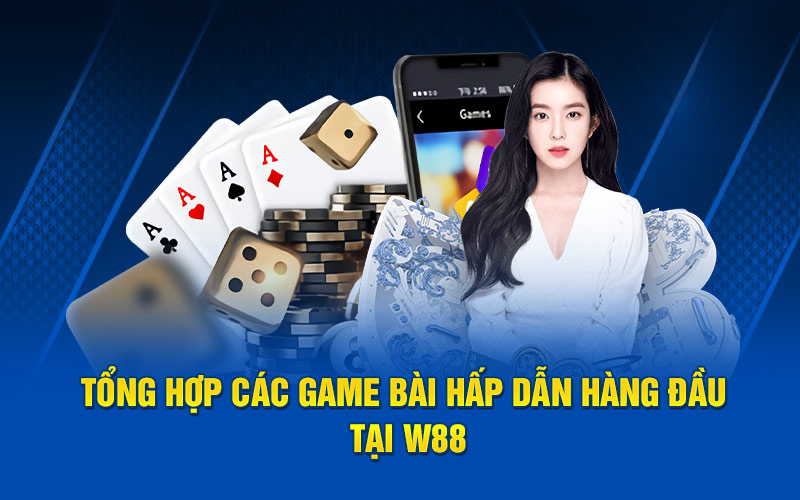 Tổng hợp các game bài hấp dẫn hàng đầu tại w88